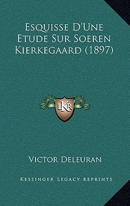 Esquisse D'Une Etude Sur Soeren Kierkegaard (1897) di Victor Deleuran edito da Kessinger Publishing