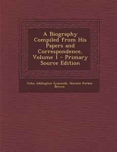 A Biography Compiled from His Papers and Correspondence, Volume 1 di John Addington Symonds, Horatio Forbes Brown edito da Nabu Press