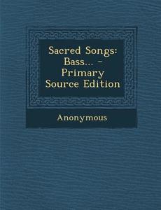 Sacred Songs: Bass... - Primary Source Edition di Anonymous edito da Nabu Press