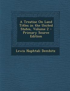 A Treatise on Land Titles in the United States, Volume 2 di Lewis Naphtali Dembitz edito da Nabu Press