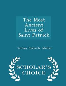 The Most Ancient Lives Of Saint Patrick - Scholar's Choice Edition di Various, Nurho De Manhar edito da Scholar's Choice