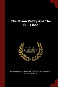 The Miami Valley and the 1913 Flood di Arthur Ernest Morgan edito da CHIZINE PUBN