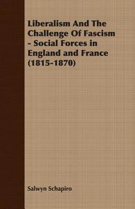 Liberalism and the Challenge of Fascism - Social Forces in England and France (1815-1870) di Salwyn Schapiro, J. Salwyn Schapiro edito da Lyon Press