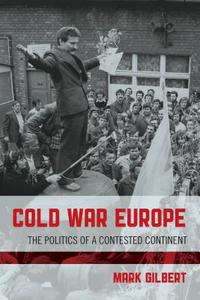 Cold War Europe: The Politics of a Contested Continent di Mark Gilbert edito da Rowman & Littlefield Publ
