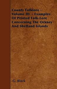 County Folklore - Volume III. - Examples Of Printed Folk-Lore Concerning The Orkney And Shetland Islands di G. Black edito da Brown Press