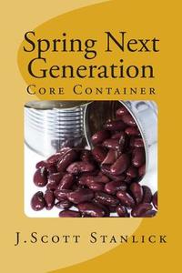 Spring Next Generation: Core Container di J. Scott Stanlick edito da Createspace