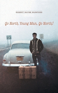 Go North Young Man, Go North! di Robert Wayne Mumford edito da FriesenPress