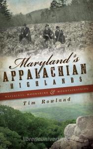 Maryland's Appalachian Highlands: Massacres, Moonshine & Mountaineering di Tim Rowland edito da HISTORY PR