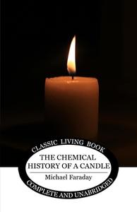 The Chemical History of a Candle di Michael Faraday edito da Living Book Press