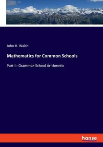 Mathematics for Common Schools di John H. Walsh edito da hansebooks
