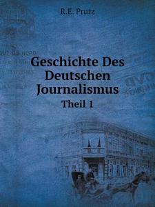 Geschichte Des Deutschen Journalismus Theil 1 di R E Prutz edito da Book On Demand Ltd.