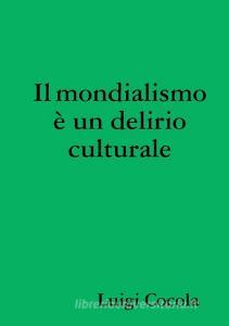 Il Mondialismo &#143; Un Delirio Culturale di Luigi Cocola edito da Lulu.com