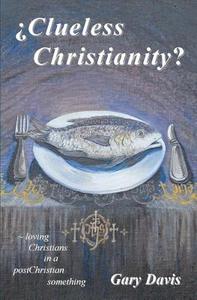Clueless Christianity?: Loving Christians in a Postchristian Something di Gary Davis, Dr Gary Davis edito da Needinc Publishing Co