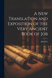 A New Translation and Exposition of the Very Ancient Book of Job di John Fry edito da LEGARE STREET PR