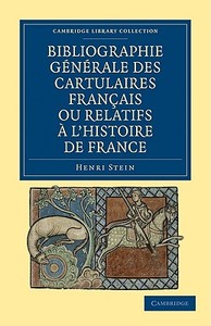 Bibliographie Generale Des Cartulaires Francais Ou Relatifs A L'Histoire de France di Henri Stein edito da Cambridge University Press