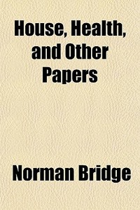 House Health, And Other Papers di Norman Bridge edito da General Books