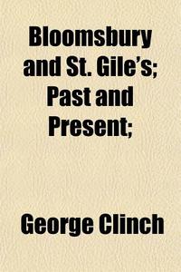 Bloomsbury And St. Gile's; Past And Pres di George Clinch edito da General Books