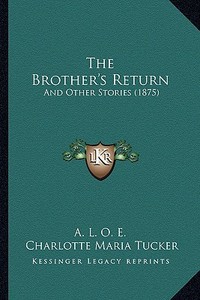 The Brother's Return: And Other Stories (1875) di A. L. O. E., Charlotte Maria Tucker edito da Kessinger Publishing