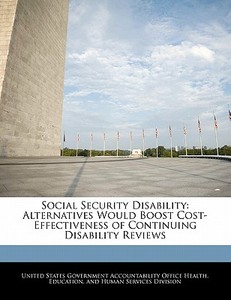 Social Security Disability: Alternatives Would Boost Cost-effectiveness Of Continuing Disability Reviews edito da Bibliogov