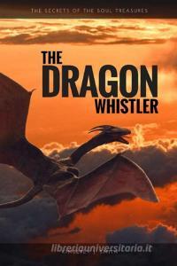 The Dragon Whistler (Secrets of the Soul Treasures) di Kimberly J. Smith edito da Lulu.com