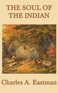 The Soul of the Indian di Charles A. Eastman edito da SMK Books