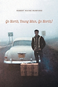 Go North Young Man, Go North! di Robert Wayne Mumford edito da FriesenPress