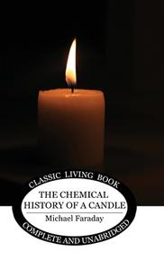 The Chemical History of a Candle di Michael Faraday edito da Living Book Press