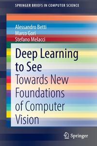 Deep Learning To See di Alessandro Betti, Marco Gori, Stefano Melacci edito da Springer Nature Switzerland AG