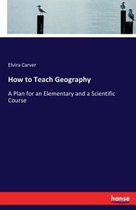 How to Teach Geography di Elvira Carver edito da hansebooks