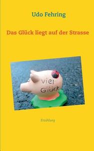 Das Glück liegt auf der Strasse di Udo Fehring edito da Books on Demand