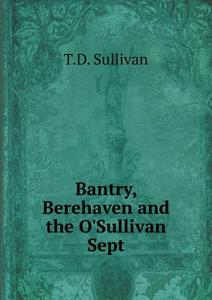 Bantry, Berehaven And The O'sullivan Sept di T D Sullivan edito da Book On Demand Ltd.