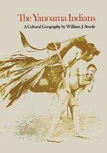 The Yanoama Indians: A Cultural Geography di William J. Smole edito da UNIV OF TEXAS PR