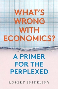 What's Wrong with Economics?: A Primer for the Perplexed di Robert Skidelsky edito da YALE UNIV PR