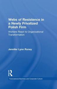 Webs of Resistence in a Newly Privatized Polish Firm di Jennifer Lynn Roney edito da Routledge