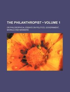 The Philanthropist (volume 1); Or Philosophical Essays On Politics, Government, Morals And Manners di Books Group edito da General Books Llc
