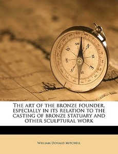 The Art Of The Bronze Founder, Especiall di William Donald Mitchell edito da Nabu Press