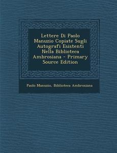 Lettere Di Paolo Manuzio Copiate Sugli Autografi Esistenti Nella Biblioteca Ambrosiana di Paolo Manuzio edito da Nabu Press