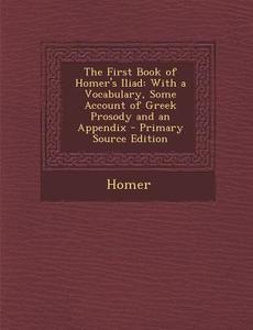 The First Book of Homer's Iliad: With a Vocabulary, Some Account of Greek Prosody and an Appendix di Homer edito da Nabu Press