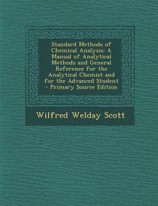 Standard Methods of Chemical Analysis: A Manual of Analytical Methods and General Reference for the Analytical Chemist and for the Advanced Student di Wilfred Welday Scott edito da Nabu Press