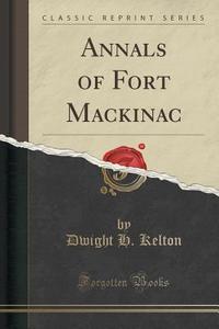 Annals Of Fort Mackinac (classic Reprint) di Dwight H Kelton edito da Forgotten Books