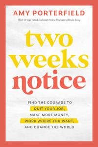 Two Weeks Notice: Find the Courage to Quit Your Job, Make More Money, Work Where You Want, and Change the World di Amy Porterfield edito da HAY HOUSE