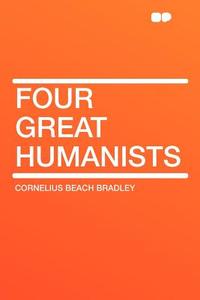 Four Great Humanists di Cornelius Beach Bradley edito da HardPress Publishing