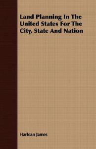 Land Planning In The United States For The City, State And Nation di Harlean James edito da Lodge Press