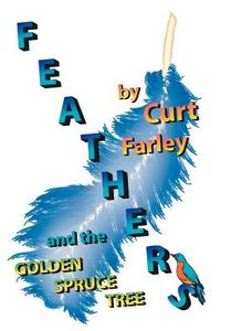 FEATHERS and the GOLDEN SPRUCE TREE di Curt Farley edito da AuthorHouse