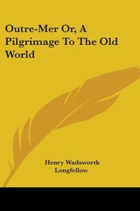 Outre-mer Or, A Pilgrimage To The Old World di Henry Wadsworth Longfellow edito da Kessinger Publishing, Llc
