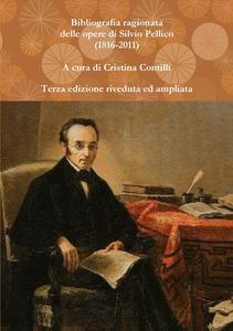 Bibliografia ragionata delle opere di Silvio Pellico (1816-2010) di Cristina Contilli edito da Lulu.com