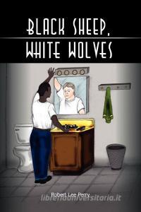 Black Sheep, White Wolves di Robert Lee Perry edito da Xlibris Corporation