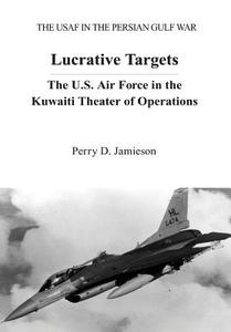 Lucrative Targets: The U.S. Air Force in the Kuwaiti Theater of Operations di Perry D. Jamieson edito da Createspace