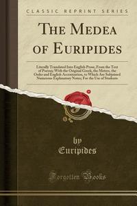 The Medea of Euripides: Literally Translated Into English Prose, from the Text of Porson; With the Original Greek, the Metres, the Order and E di Euripides edito da Forgotten Books