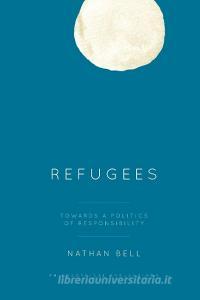 Refugees: Towards a Politics of Responsibility di Nathan Bell edito da ROWMAN & LITTLEFIELD